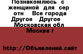 Познакомлюсь  с   женщиной  для  сер  отн. - Все города Другое » Другое   . Московская обл.,Москва г.